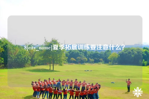 清远夏季拓展训练要注意什么？