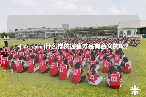 清远什么样的团建才是有意义的呢？