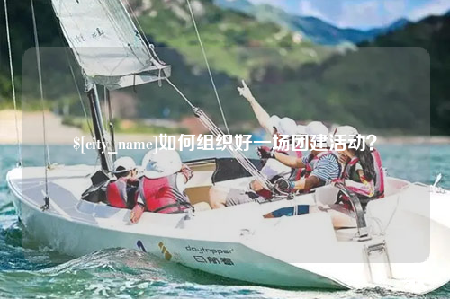 清远如何组织好一场团建活动？