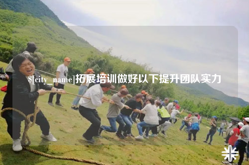 清远拓展培训做好以下提升团队实力