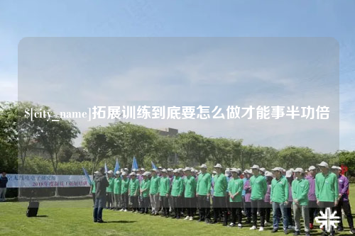 清远拓展训练到底要怎么做才能事半功倍