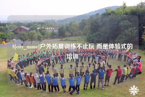 清远户外拓展训练不止玩 而是体验式的培训